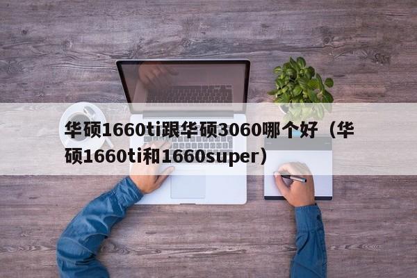 华硕1660ti跟华硕3060哪个好（华硕1660ti和1660super）