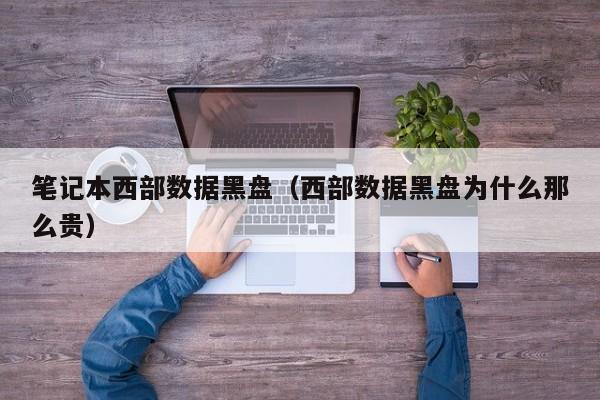 笔记本西部数据黑盘（西部数据黑盘为什么那么贵）