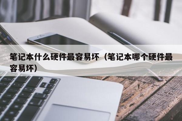 笔记本什么硬件最容易坏（笔记本哪个硬件最容易坏）