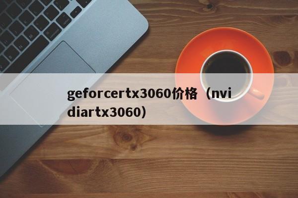 geforcertx3060价格（nvidiartx3060）