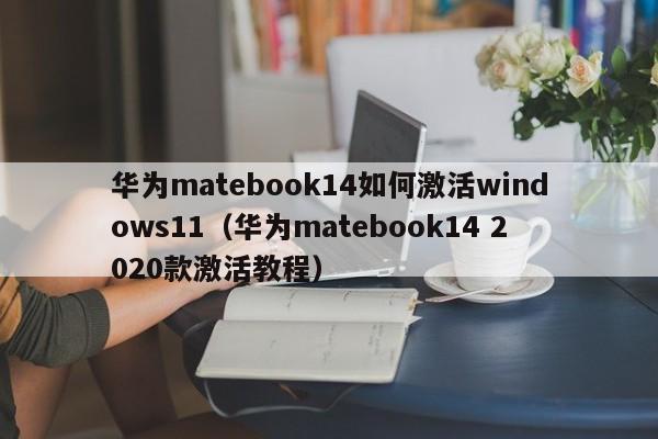 华为matebook14如何激活windows11（华为matebook14 2020款激活教程）