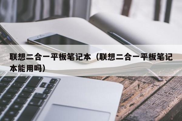 联想二合一平板笔记本（联想二合一平板笔记本能用吗）