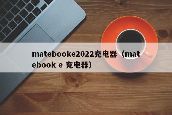 matebooke2022充电器（matebook e 充电器）