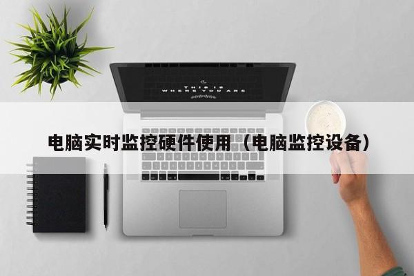 电脑实时监控硬件使用（电脑监控设备）