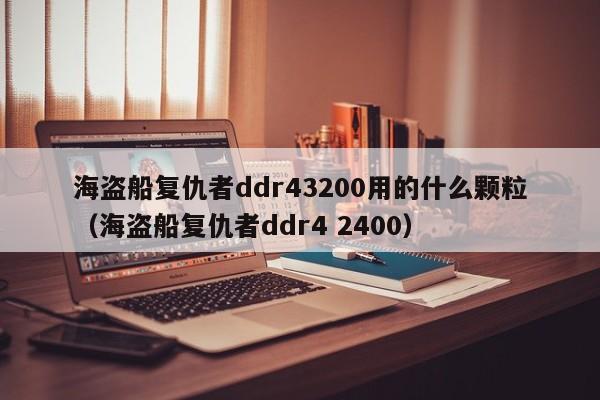 海盗船复仇者ddr43200用的什么颗粒（海盗船复仇者ddr4 2400）