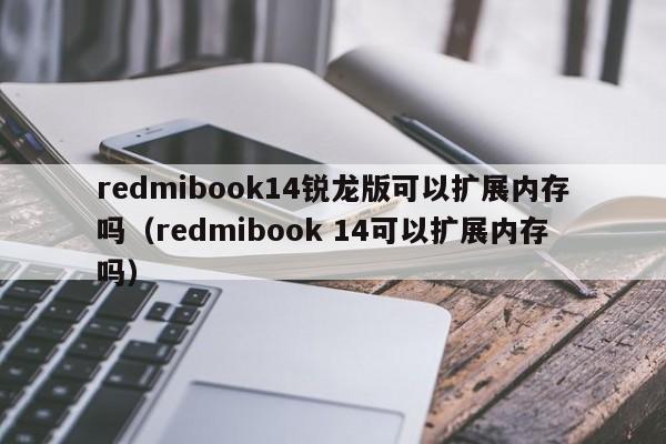 redmibook14锐龙版可以扩展内存吗（redmibook 14可以扩展内存吗）